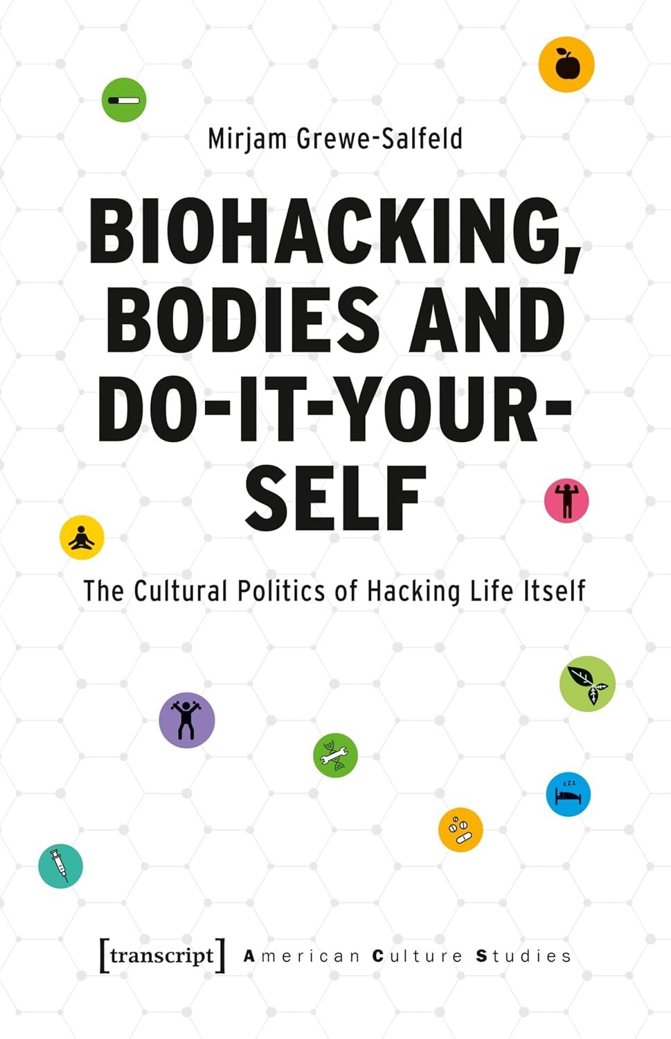 Biohacking, Bodies and Do-It-Yourself: The Cultural Politics of Hacking Life Itself (American Culture Studies Book 36)