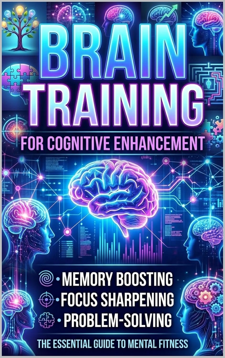 Brain Training For Cognitive Enhancement : Memory Boosting • Focus Sharpening • Problem-Solving