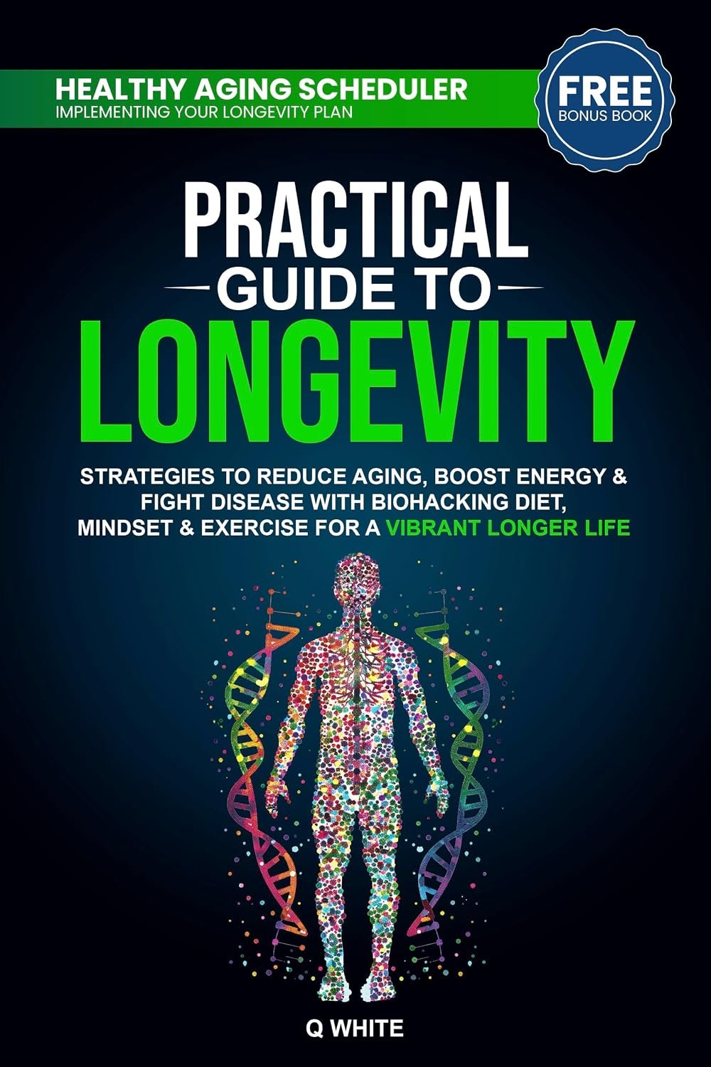 Practical Guide to Longevity: Strategies to Reduce Aging, Boost Energy & Fight Disease with a Biohacking Diet, Mindset & Exercise for a Vibrant Longer Life