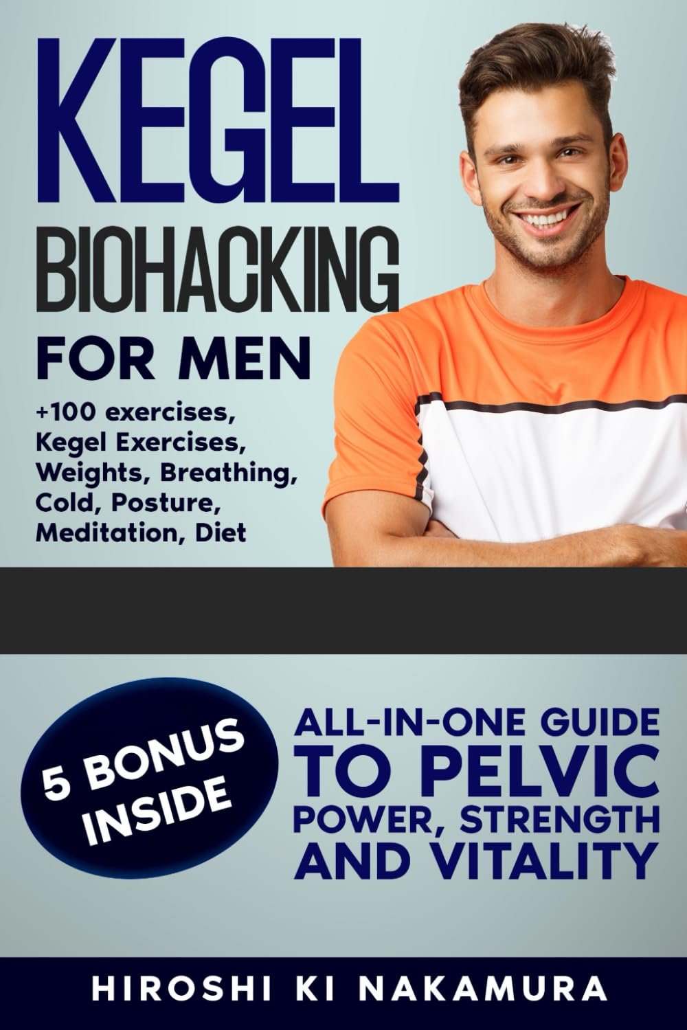KEGEL BIOHACKING for Men: All-in-One Guide to Pelvic Power, Strength, and Vitality (Kegel Exercises, Weights, Breathing, Cold, Posture, Meditation, Diet, and More)